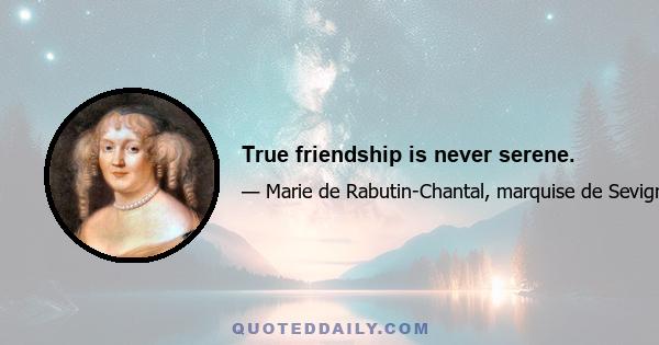 True friendship is never serene.