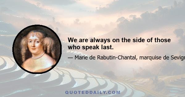 We are always on the side of those who speak last.