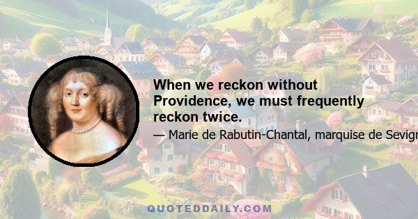 When we reckon without Providence, we must frequently reckon twice.