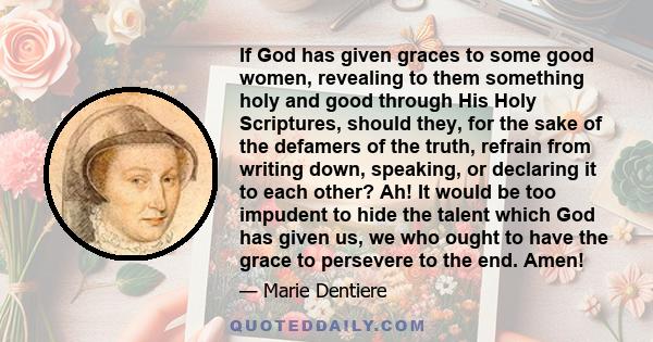 If God has given graces to some good women, revealing to them something holy and good through His Holy Scriptures, should they, for the sake of the defamers of the truth, refrain from writing down, speaking, or