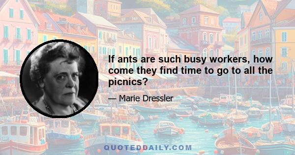 If ants are such busy workers, how come they find time to go to all the picnics?