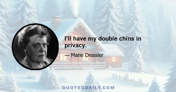 I'll have my double chins in privacy.