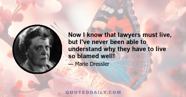 Now I know that lawyers must live, but I've never been able to understand why they have to live so blamed well!