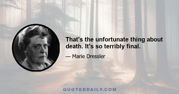 That's the unfortunate thing about death. It's so terribly final.