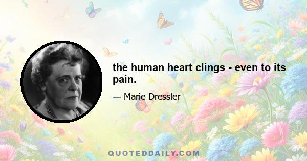 the human heart clings - even to its pain.