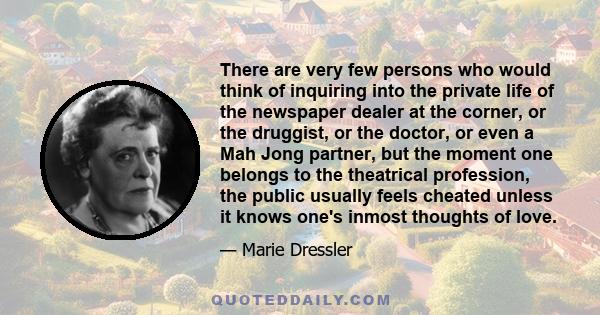 There are very few persons who would think of inquiring into the private life of the newspaper dealer at the corner, or the druggist, or the doctor, or even a Mah Jong partner, but the moment one belongs to the