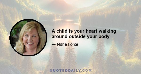 A child is your heart walking around outside your body