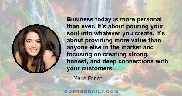 Business today is more personal than ever. It's about pouring your soul into whatever you create. It's about providing more value than anyone else in the market and focusing on creating strong, honest, and deep