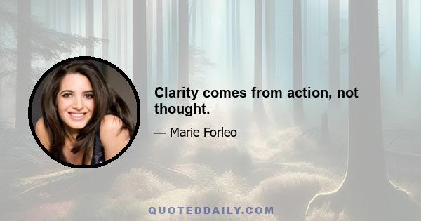 Clarity comes from action, not thought.