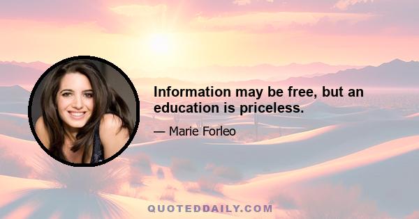 Information may be free, but an education is priceless.