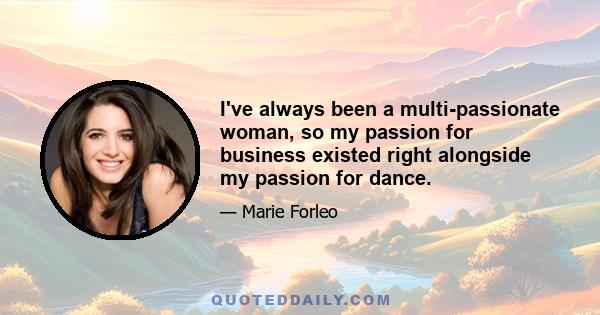 I've always been a multi-passionate woman, so my passion for business existed right alongside my passion for dance.