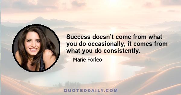 Success doesn’t come from what you do occasionally, it comes from what you do consistently.