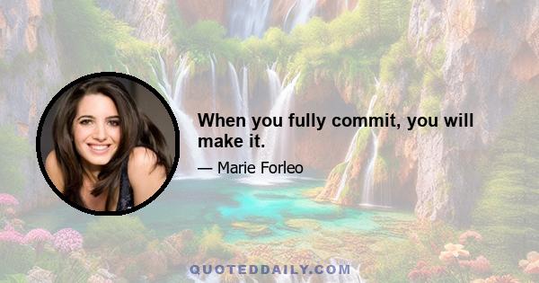 When you fully commit, you will make it.