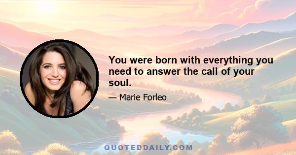 You were born with everything you need to answer the call of your soul.