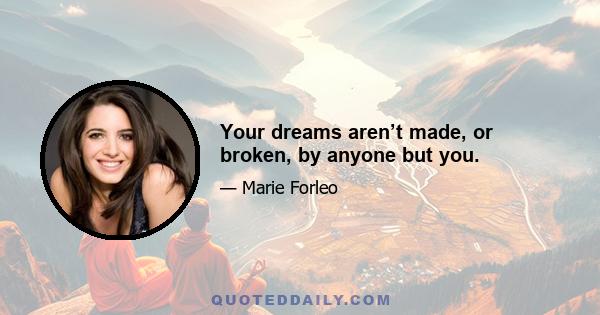 Your dreams aren’t made, or broken, by anyone but you.