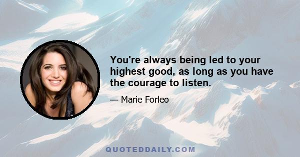 You're always being led to your highest good, as long as you have the courage to listen.