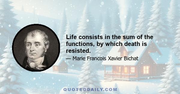 Life consists in the sum of the functions, by which death is resisted.