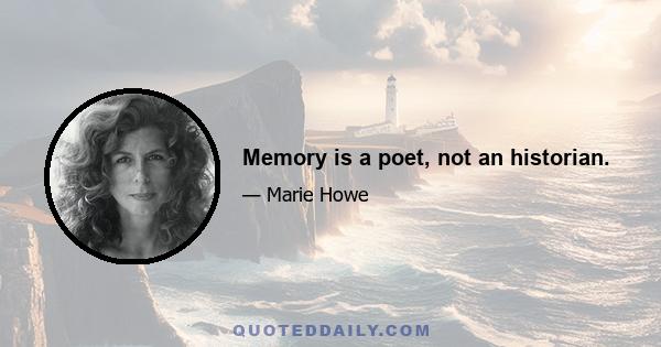 Memory is a poet, not an historian.