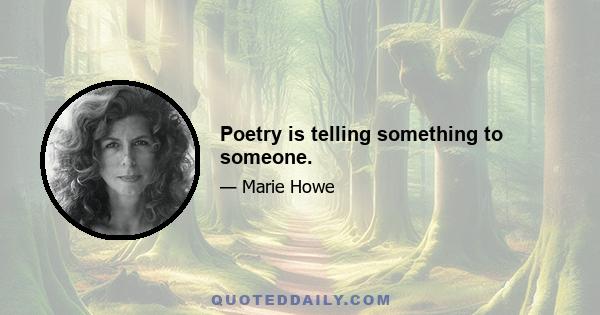 Poetry is telling something to someone.