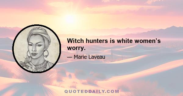 Witch hunters is white women’s worry.