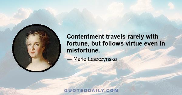 Contentment travels rarely with fortune, but follows virtue even in misfortune.