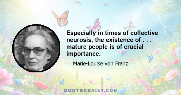 Especially in times of collective neurosis, the existence of . . . mature people is of crucial importance.