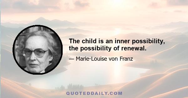 The child is an inner possibility, the possibility of renewal.