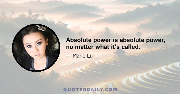 Absolute power is absolute power, no matter what it's called.