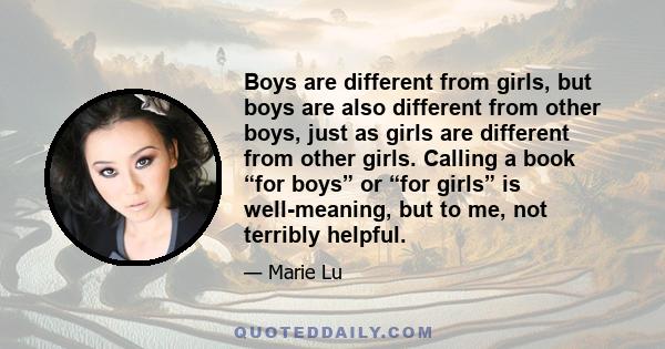 Boys are different from girls, but boys are also different from other boys, just as girls are different from other girls. Calling a book “for boys” or “for girls” is well-meaning, but to me, not terribly helpful.