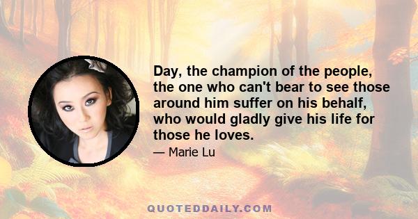 Day, the champion of the people, the one who can't bear to see those around him suffer on his behalf, who would gladly give his life for those he loves.