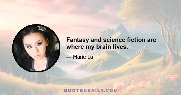 Fantasy and science fiction are where my brain lives.