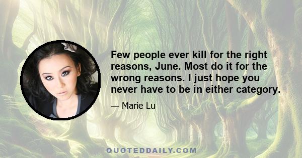 Few people ever kill for the right reasons, June. Most do it for the wrong reasons. I just hope you never have to be in either category.