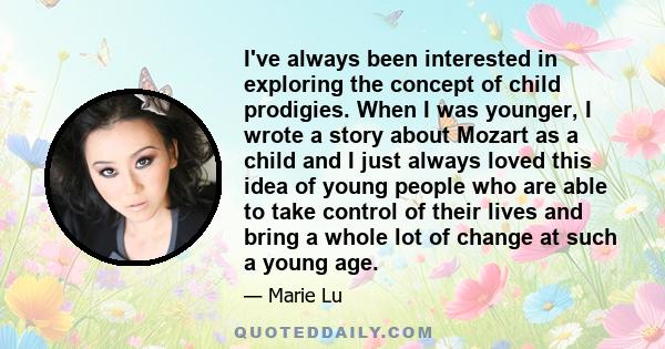 I've always been interested in exploring the concept of child prodigies. When I was younger, I wrote a story about Mozart as a child and I just always loved this idea of young people who are able to take control of