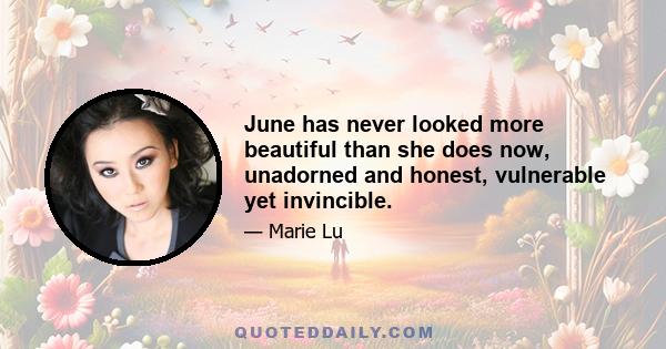 June has never looked more beautiful than she does now, unadorned and honest, vulnerable yet invincible.