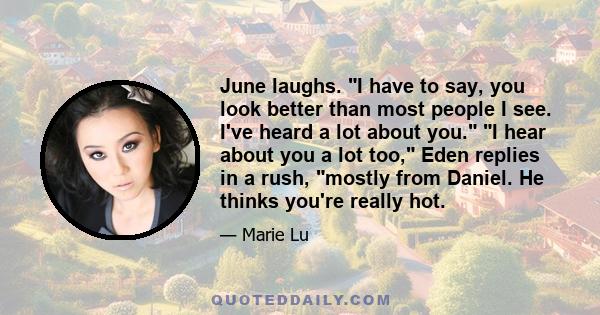 June laughs. I have to say, you look better than most people I see. I've heard a lot about you. I hear about you a lot too, Eden replies in a rush, mostly from Daniel. He thinks you're really hot.