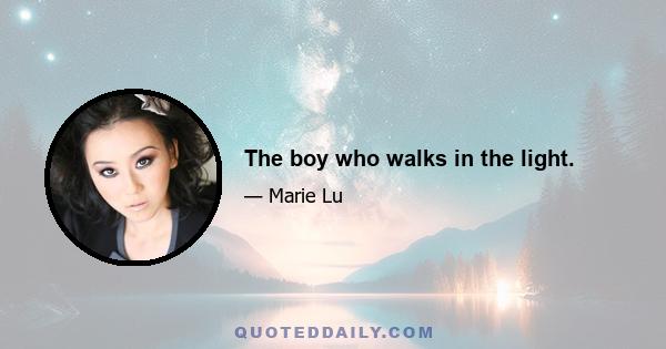 The boy who walks in the light.