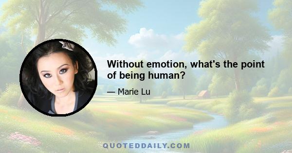 Without emotion, what's the point of being human?