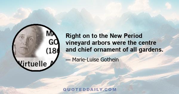 Right on to the New Period vineyard arbors were the centre and chief ornament of all gardens.