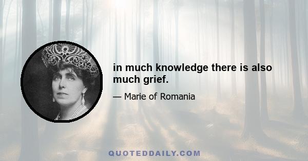 in much knowledge there is also much grief.