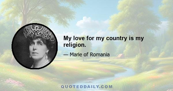 My love for my country is my religion.