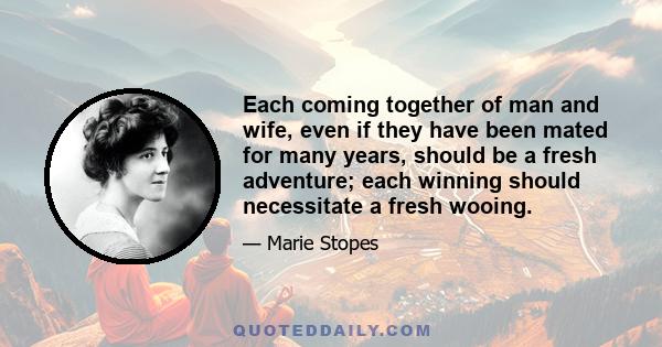 Each coming together of man and wife, even if they have been mated for many years, should be a fresh adventure; each winning should necessitate a fresh wooing.