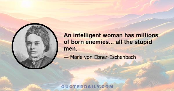 An intelligent woman has millions of born enemies... all the stupid men.