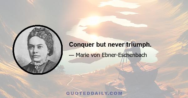 Conquer but never triumph.