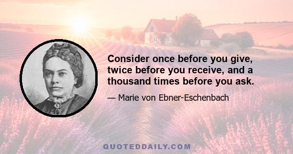 Consider once before you give, twice before you receive, and a thousand times before you ask.