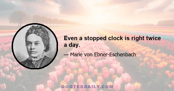 Even a stopped clock is right twice a day.