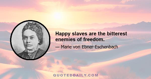 Happy slaves are the bitterest enemies of freedom.