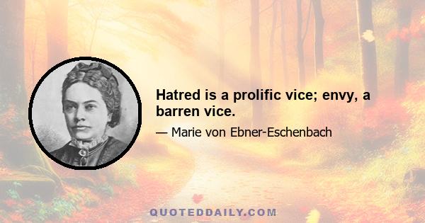 Hatred is a prolific vice; envy, a barren vice.