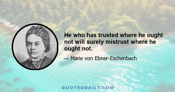 He who has trusted where he ought not will surely mistrust where he ought not.