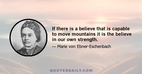 If there is a believe that is capable to move mountains it is the believe in our own strength.