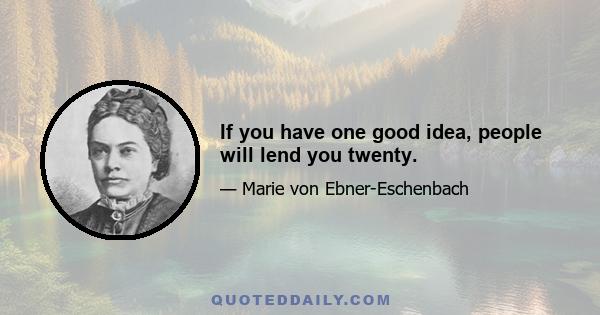 If you have one good idea, people will lend you twenty.